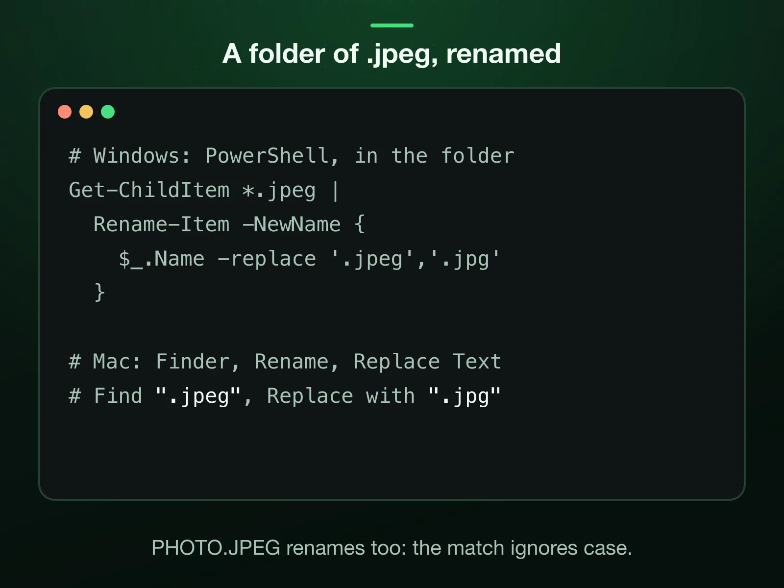 A folder of .jpeg files renamed in one go: PowerShell's Get-ChildItem *.jpeg piped to Rename-Item with -replace '.jpeg','.jpg', or Finder's Rename with Replace Text, .jpeg in Find and .jpg in Replace with.
