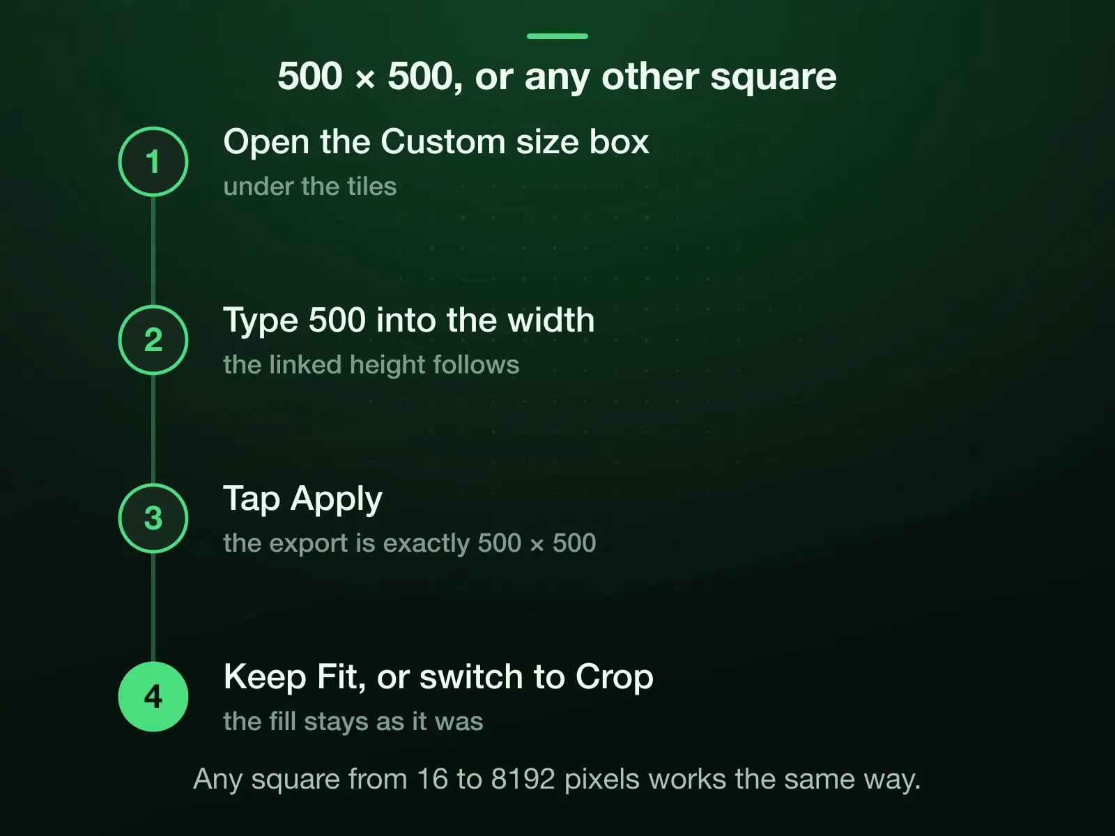 Making a 500 × 500 square in four steps: open the Custom size box under the tiles, type 500 into the width and the linked height follows, tap Apply for an export of exactly 500 × 500, then keep Fit or switch to Crop. Any square from 16 to 8192 pixels works the same way.
